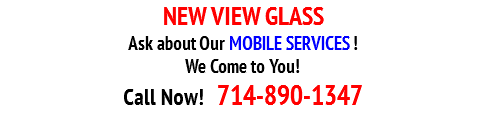 NEW VIEW GLASS
Ask about Our MOBILE SERVICES ! We Come to You!
Call Now! 714-890-1347 