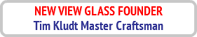 NEW VIEW GLASS FOUNDER
Tim Kludt Master Craftsman
