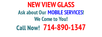 NEW VIEW GLASS
Ask about Our MOBILE SERVICES! We Come to You!
Call Now! 714-890-1347 